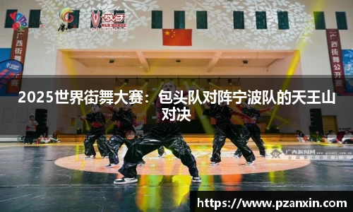 2025世界街舞大赛：包头队对阵宁波队的天王山对决