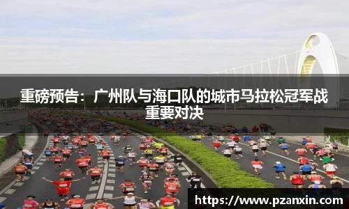 重磅预告：广州队与海口队的城市马拉松冠军战重要对决